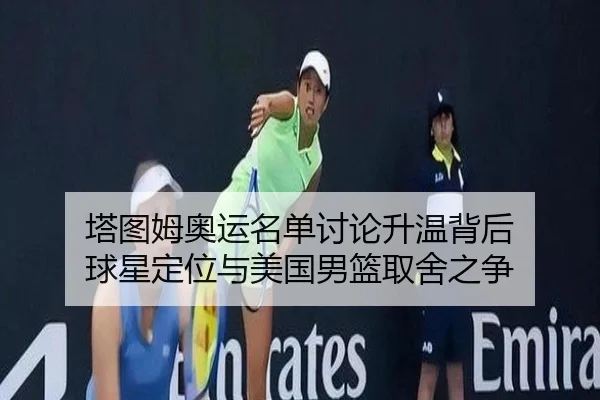 塔图姆奥运名单讨论升温背后 球星定位与美国男篮取舍之争